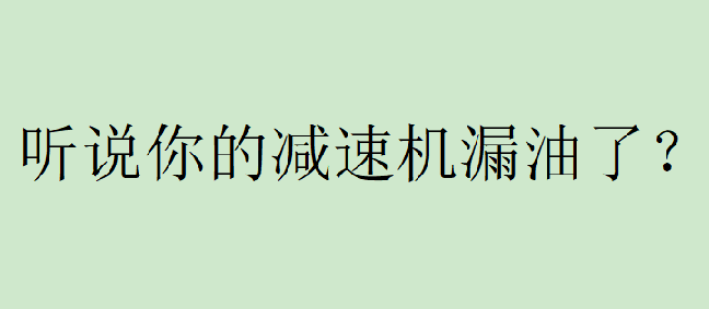 你有遇到过减速机漏油的问题吗？