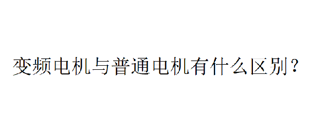 变频电机与普通电机有什么区别？